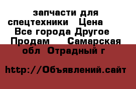 запчасти для спецтехники › Цена ­ 1 - Все города Другое » Продам   . Самарская обл.,Отрадный г.